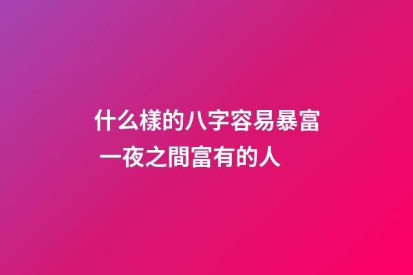 什么樣的八字容易暴富 一夜之間富有的人